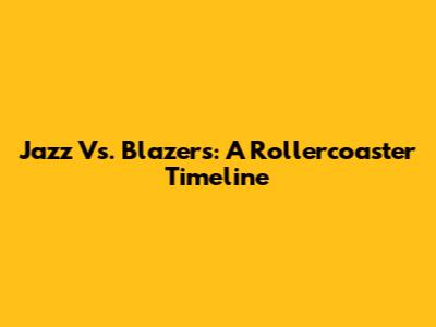 Jazz Vs. Blazers: A Rollercoaster Timeline