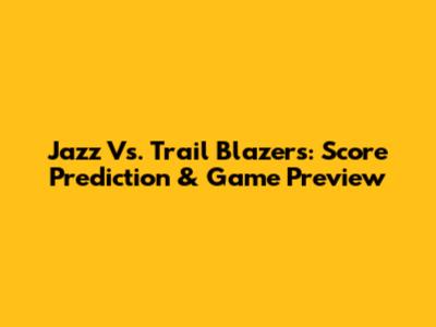 Jazz Vs. Trail Blazers: Score Prediction & Game Preview