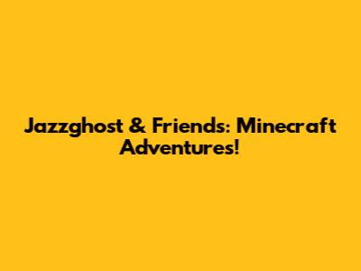 Jazzghost & Friends: Minecraft Adventures!