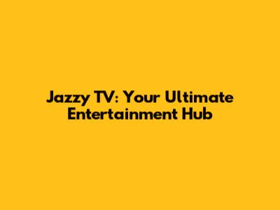 Jazzy TV: Your Ultimate Entertainment Hub