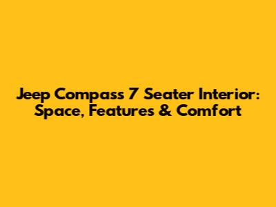 Jeep Compass 7 Seater Interior: Space, Features & Comfort