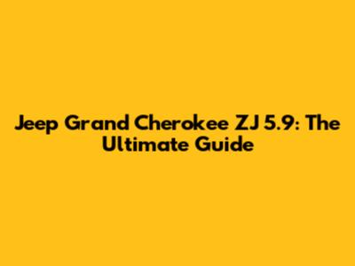 Jeep Grand Cherokee ZJ 5.9: The Ultimate Guide