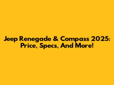 Jeep Renegade & Compass 2025: Price, Specs, And More!
