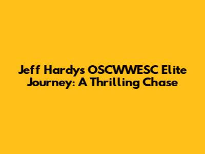 Jeff Hardy's OSCWWESC Elite Journey: A Thrilling Chase