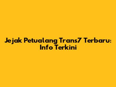 Jejak Petualang Trans7 Terbaru: Info Terkini