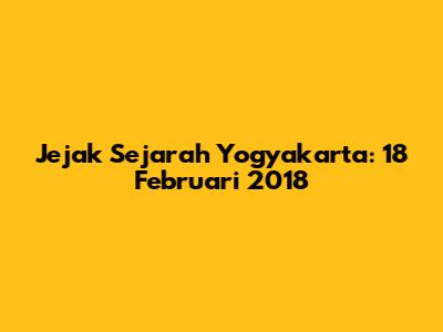 Jejak Sejarah Yogyakarta: 18 Februari 2018