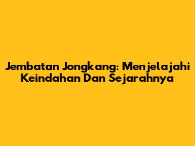 Jembatan Jongkang: Menjelajahi Keindahan Dan Sejarahnya