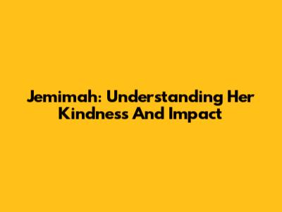 Jemimah: Understanding Her Kindness And Impact