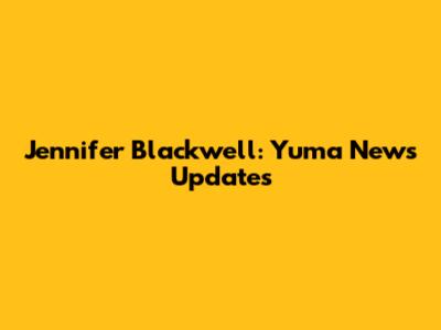 Jennifer Blackwell: Yuma News Updates