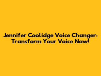 Jennifer Coolidge Voice Changer: Transform Your Voice Now!