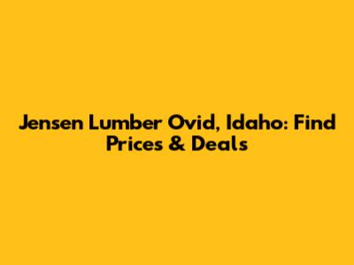 Jensen Lumber Ovid, Idaho: Find Prices & Deals