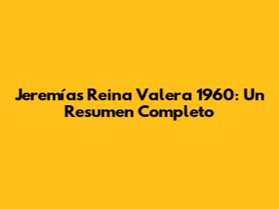 Jeremías Reina Valera 1960: Un Resumen Completo