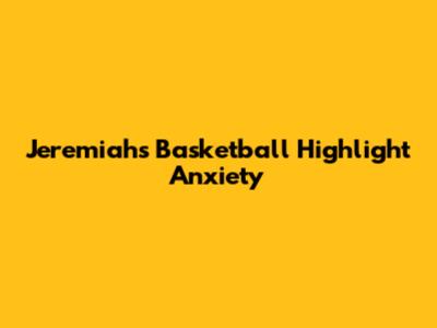 Jeremiah's Basketball Highlight Anxiety