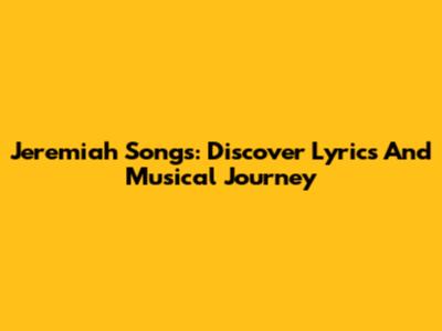 Jeremiah Songs: Discover Lyrics And Musical Journey