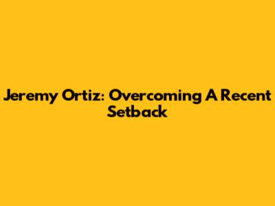 Jeremy Ortiz: Overcoming A Recent Setback
