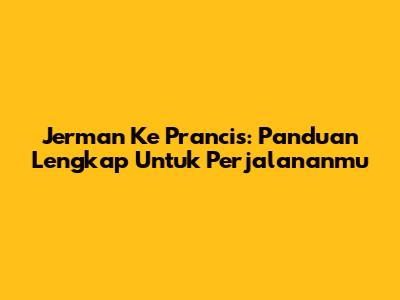 Jerman Ke Prancis: Panduan Lengkap Untuk Perjalananmu