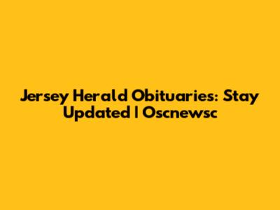 Jersey Herald Obituaries: Stay Updated | Oscnewsc