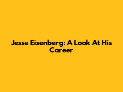 Jesse Eisenberg: A Look At His Career