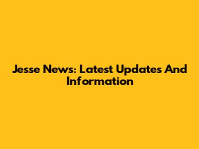Jesse News: Latest Updates And Information