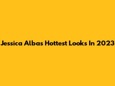 Jessica Alba's Hottest Looks In 2023