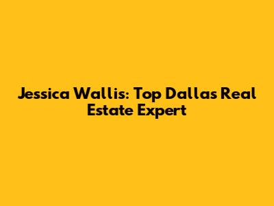 Jessica Wallis: Top Dallas Real Estate Expert