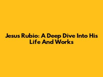 Jesus Rubio: A Deep Dive Into His Life And Works