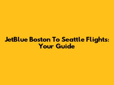 JetBlue Boston To Seattle Flights: Your Guide