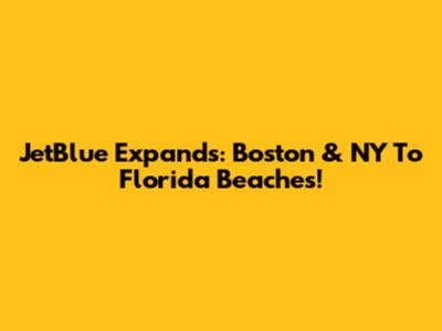 JetBlue Expands: Boston & NY To Florida Beaches!