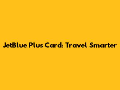 JetBlue Plus Card: Travel Smarter