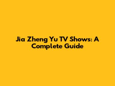 Jia Zheng Yu TV Shows: A Complete Guide