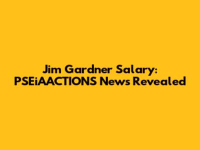 Jim Gardner Salary: PSEiAACTIONS News Revealed