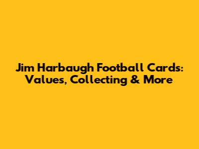 Jim Harbaugh Football Cards: Values, Collecting & More