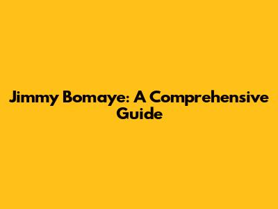 Jimmy Bomaye: A Comprehensive Guide
