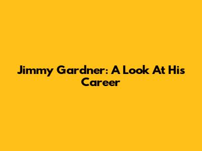Jimmy Gardner: A Look At His Career