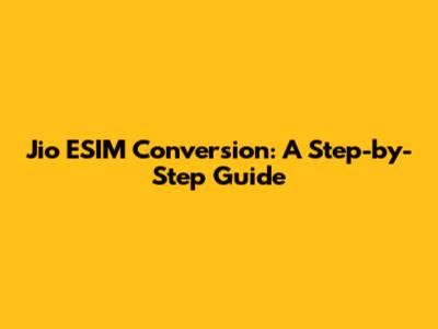 Jio ESIM Conversion: A Step-by-Step Guide