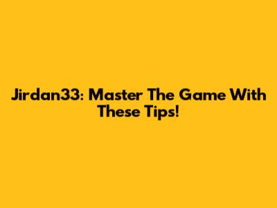 Jirdan33: Master The Game With These Tips!