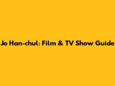 Jo Han-chul: Film & TV Show Guide