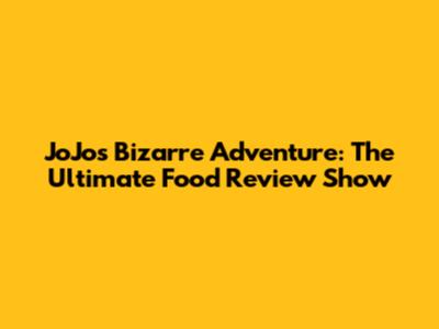 JoJo's Bizarre Adventure: The Ultimate Food Review Show