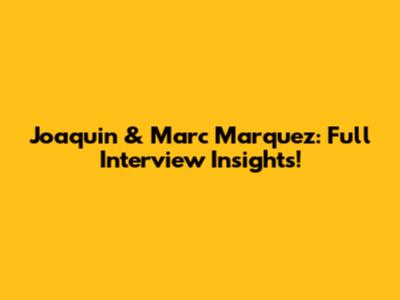 Joaquin & Marc Marquez: Full Interview Insights!