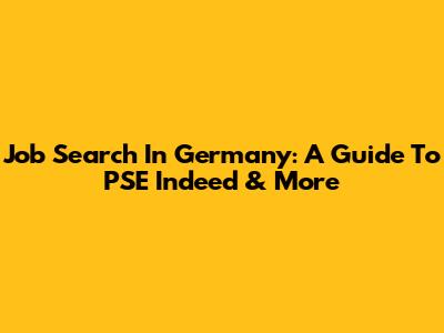 Job Search In Germany: A Guide To PSE Indeed & More