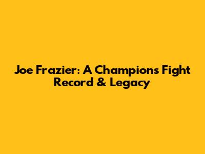 Joe Frazier: A Champion's Fight Record & Legacy