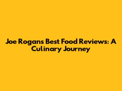 Joe Rogan's Best Food Reviews: A Culinary Journey
