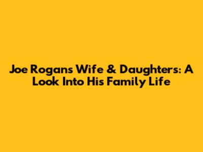 Joe Rogan's Wife & Daughters: A Look Into His Family Life