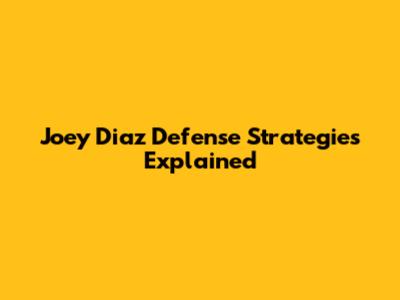 Joey Diaz Defense Strategies Explained
