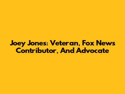 Joey Jones: Veteran, Fox News Contributor, And Advocate