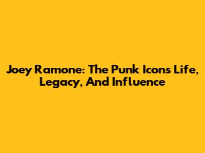 Joey Ramone: The Punk Icon's Life, Legacy, And Influence