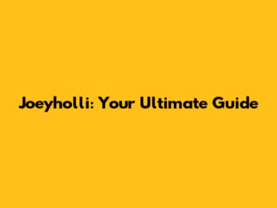 Joeyholli: Your Ultimate Guide