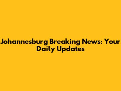 Johannesburg Breaking News: Your Daily Updates