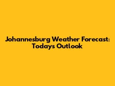 Johannesburg Weather Forecast: Today's Outlook