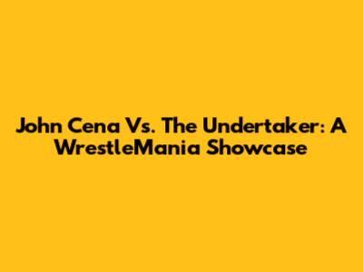 John Cena Vs. The Undertaker: A WrestleMania Showcase